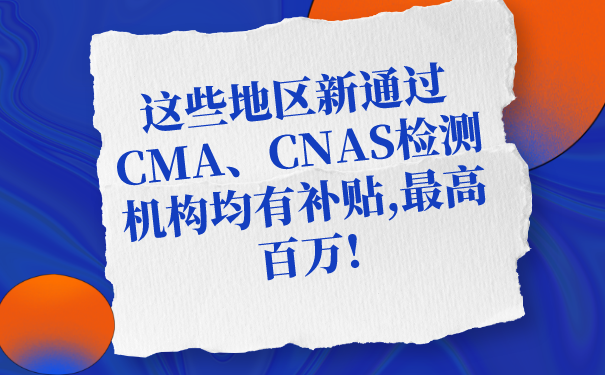 這些地區(qū)新通過(guò)CMA、CNAS檢測(cè)機(jī)構(gòu)均有補(bǔ)貼,最高百萬(wàn)!