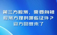 第三方檢測(cè)需要向被檢測(cè)方提供哪些證件？官方回復(fù)來了
